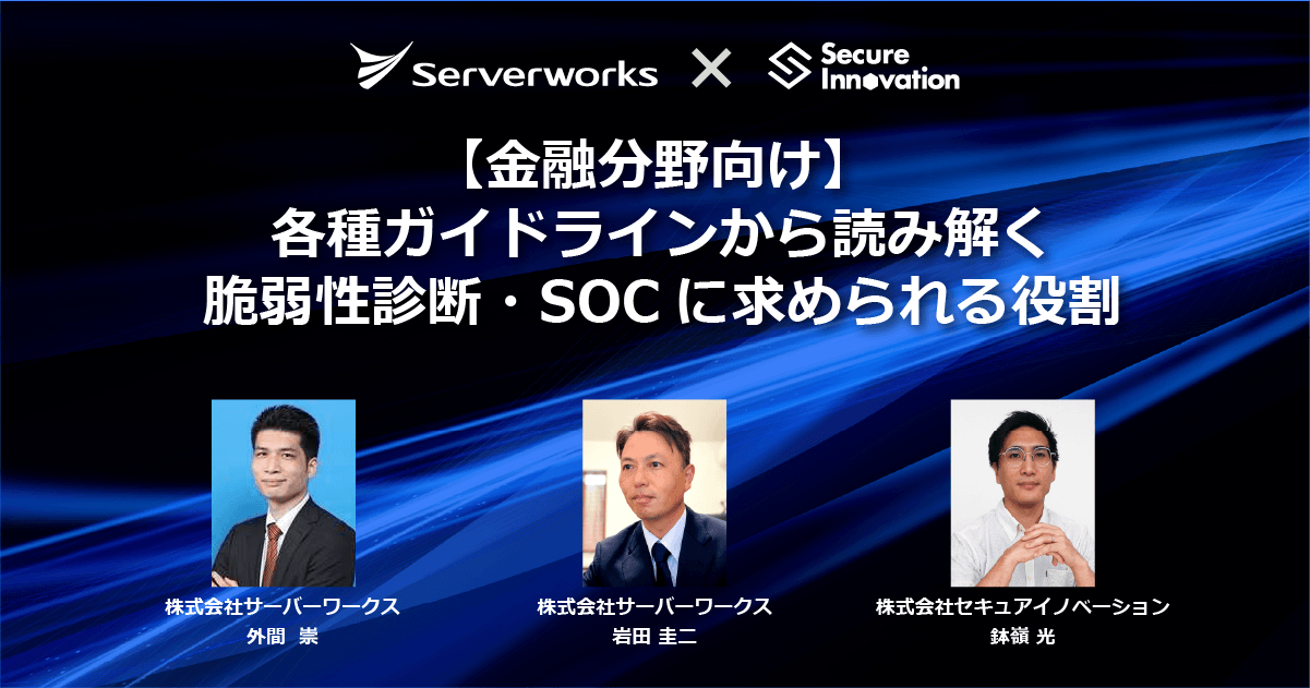 サーバーワークス×セキュアイノベーション共催セミナー、【金融分野向け】各種ガイドラインから読み解く脆弱性診断・SOCに求められる役割