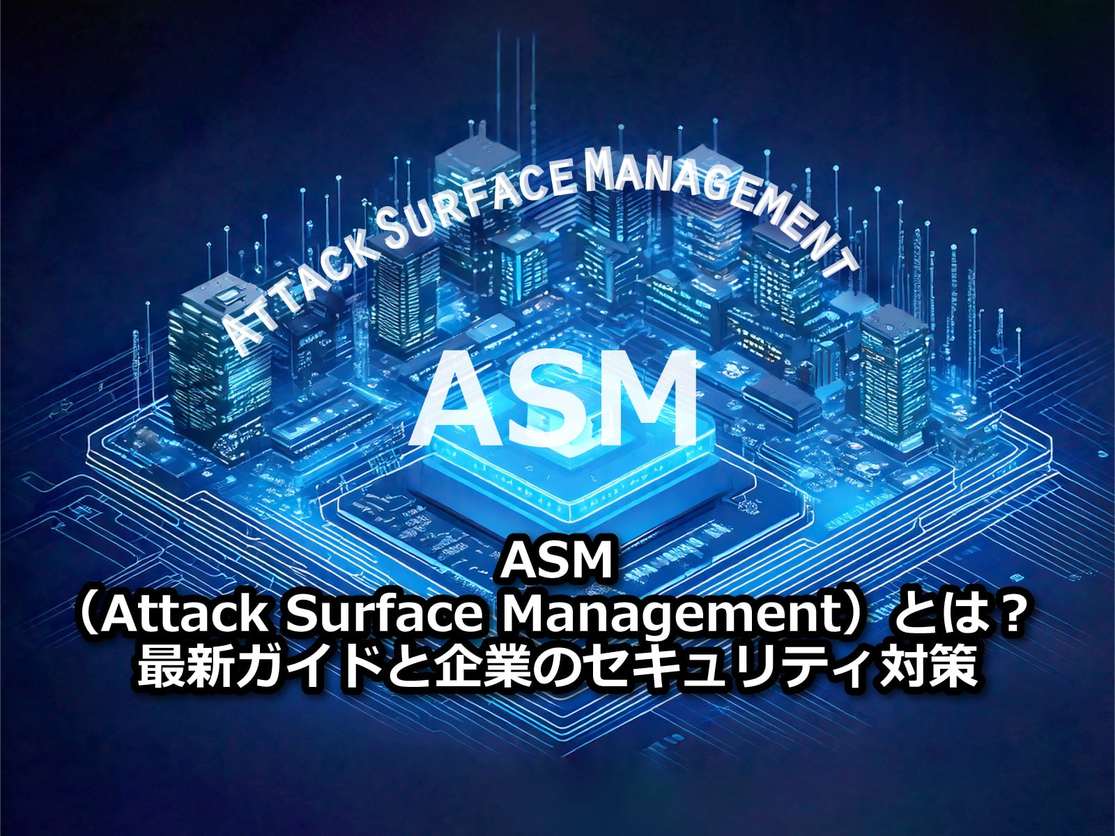 ASM（Attack Surface Management）とは？最新ガイドと企業のセキュリティ対策