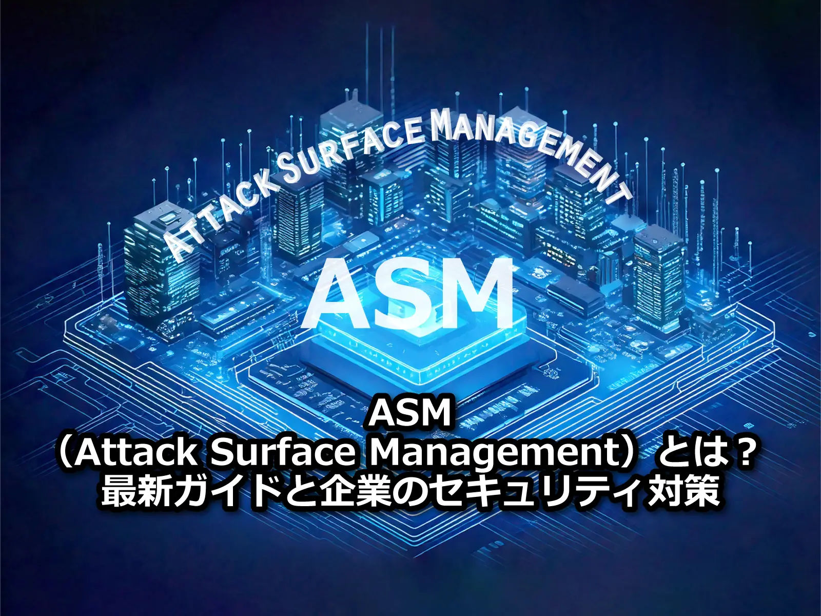ASMとは？（Attack Surface Management）　最新ガイドと企業のセキュリティ対策