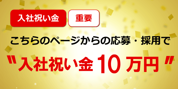 こちらのページからの応募・採用で入社祝い金10万円支給