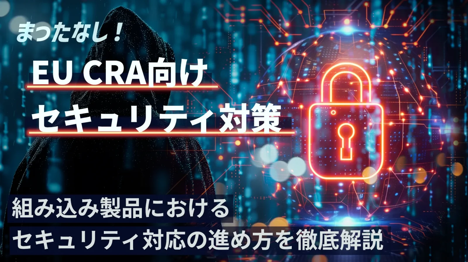 まったなし！　EU　CRA向けセキュリティ対策 組み込み製品におけるセキュリティ対応の進め方を徹底解説